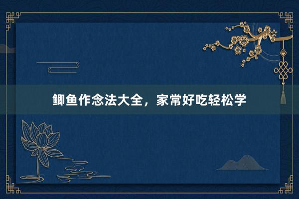 鲫鱼作念法大全，家常好吃轻松学